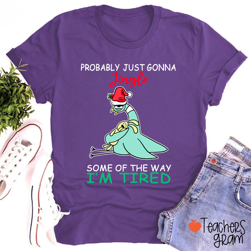 Probably Just Gonna Jingle Some Of The Way I'm Tired Teacher T-Shirt