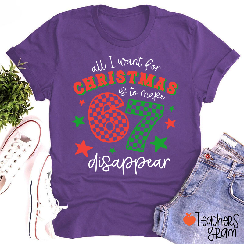 All I Want For Christmas Is To Make 67 Disappear Teacher T-Shirt