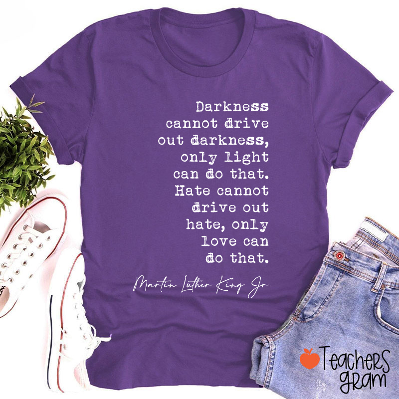 Darkness Cannot Drive Out Darkness Teacher T-Shirt