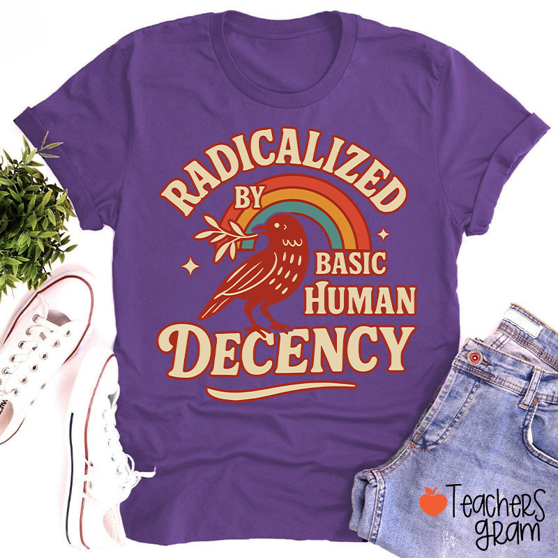 Radicalized By Basic Human Decency Teacher T-Shirt