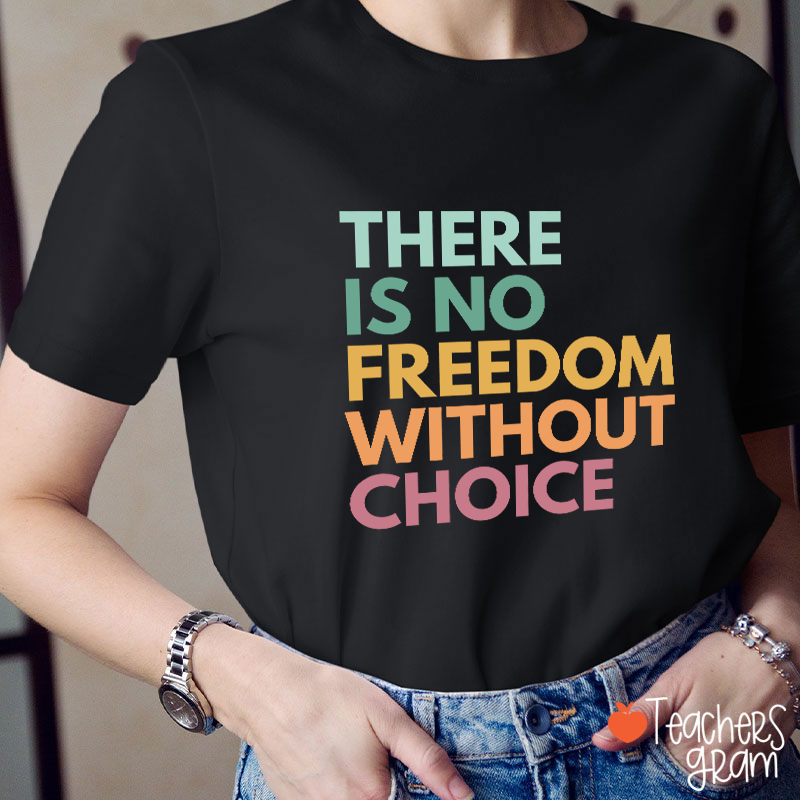 There Is No Freedom Without Choice Teacher T-Shirt