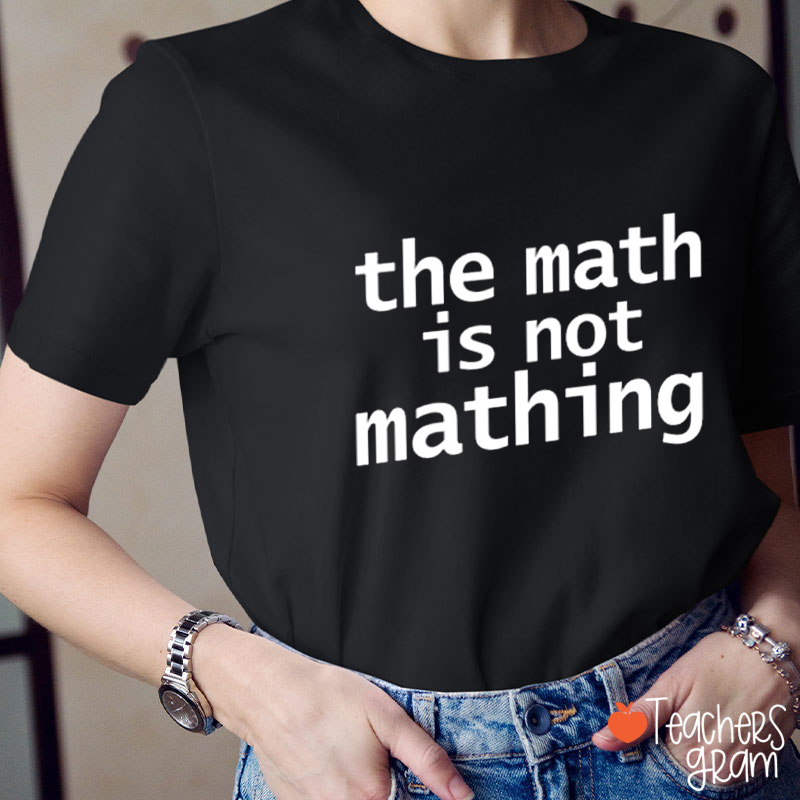 The Math Is Not Mathing Teacher T-Shirt