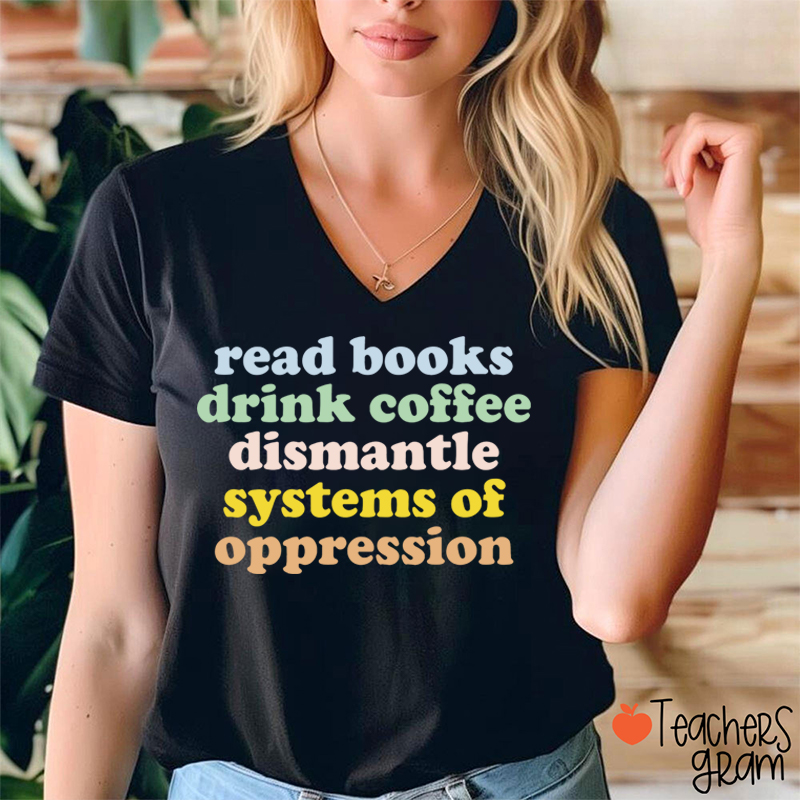 Read Books Drink Coffee Dismantle Systems Of Oppression Teacher Female V-Neck T-Shirt