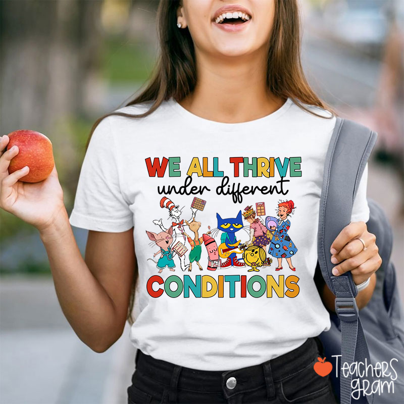 No Matter Who We Are We All Thrive In Different Conditions Teacher T-Shirt