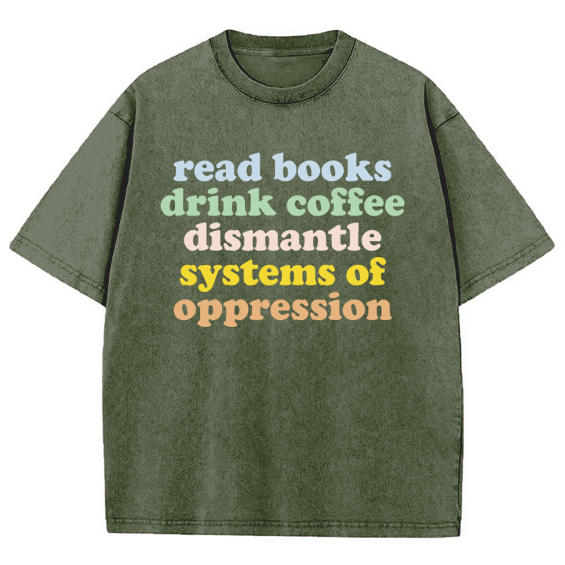Read Books Drink Coffee Dismantle Systems Of Oppression Teacher Washed T-Shirt