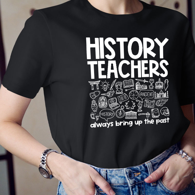 History Teachers Always Bring Up The Past Teacher T-Shirt