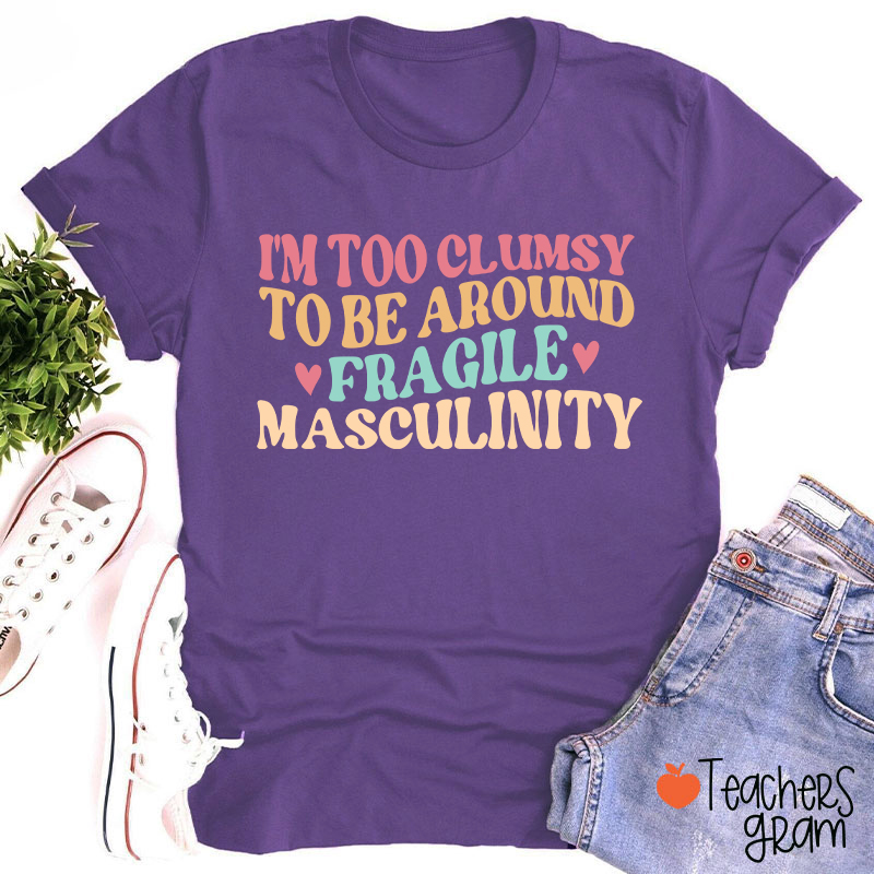 I'm Too Clumsy To Be Around Fragile Masculinity Teacher T-Shirt