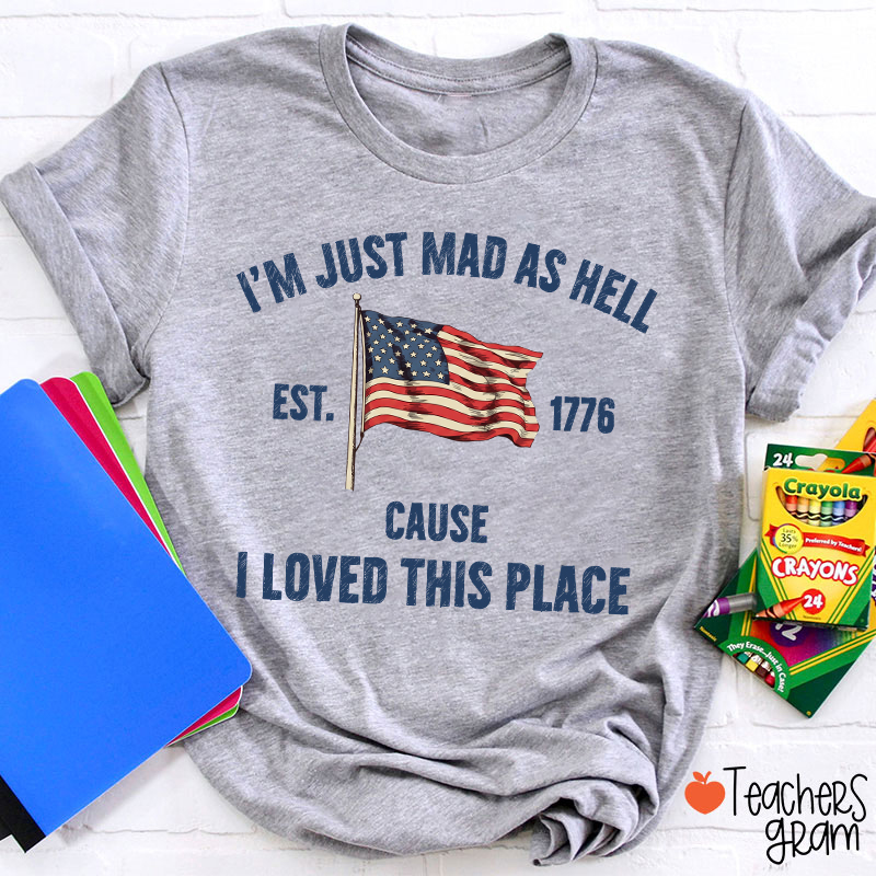 I'm Just Mad As Hell Cause I Loved This Place Teacher T-Shirt