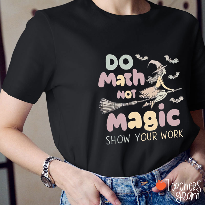 Do Math Not Magic Show You Work Teacher T-Shirt