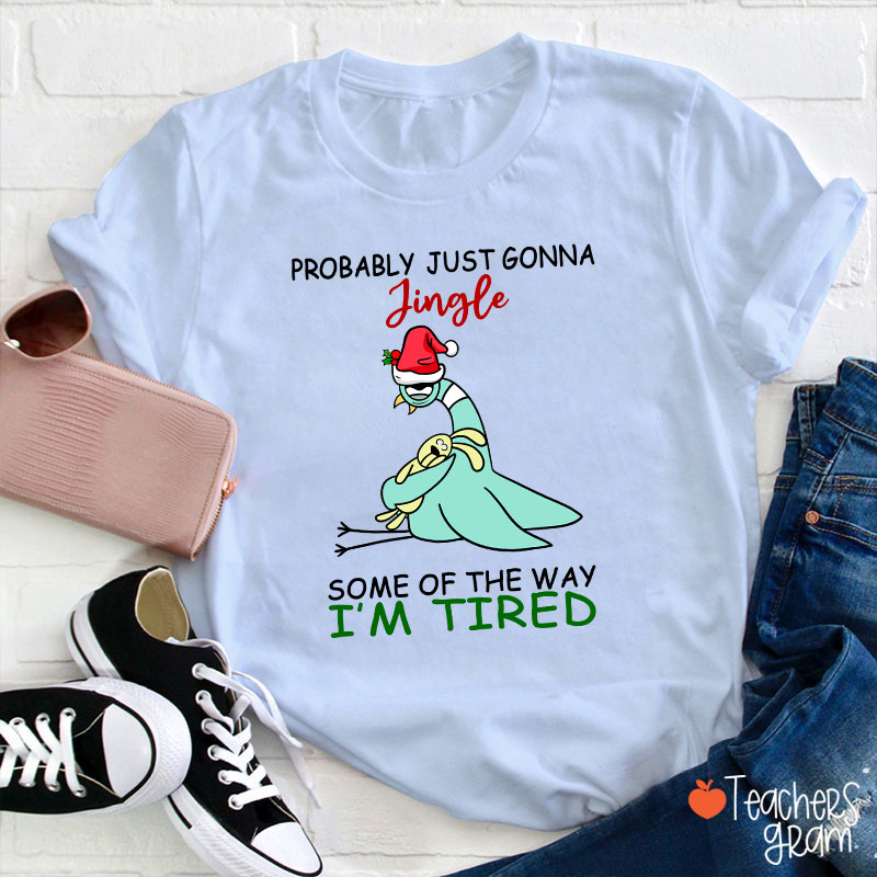 Probably Just Gonna Jingle Some Of The Way I'm Tired Teacher T-Shirt