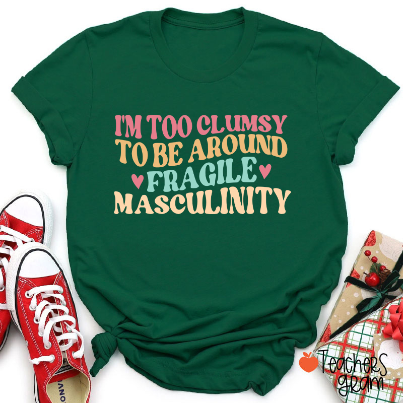 I'm Too Clumsy To Be Around Fragile Masculinity Teacher T-Shirt