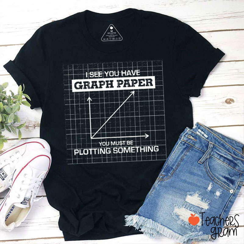 I See You Have Graph Paper Teacher T-Shirt