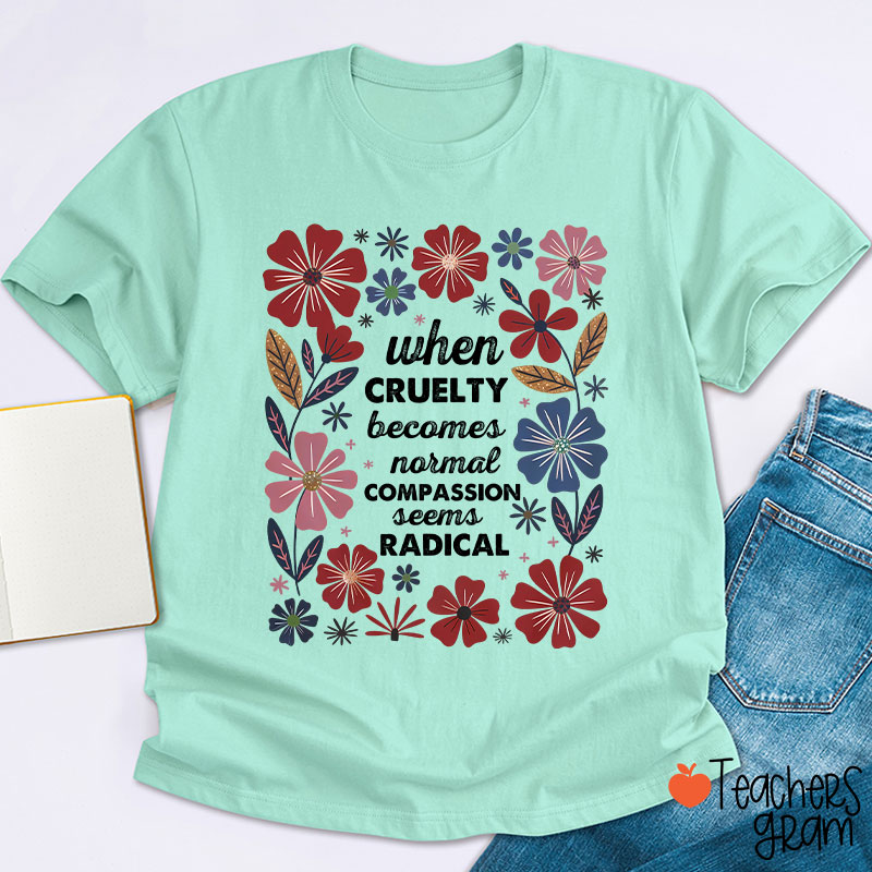 When Cruelty Becomes Normal Compassion Seems Radical Teacher T-Shirt