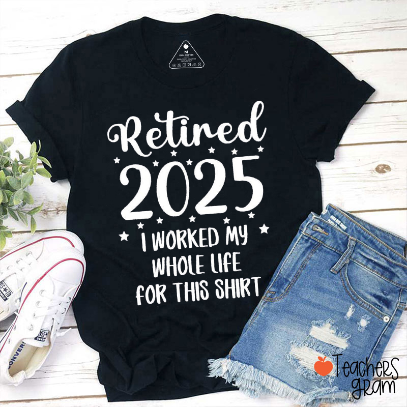 Retired I Worked My Whole Life For This Shirt Teacher T-Shirt