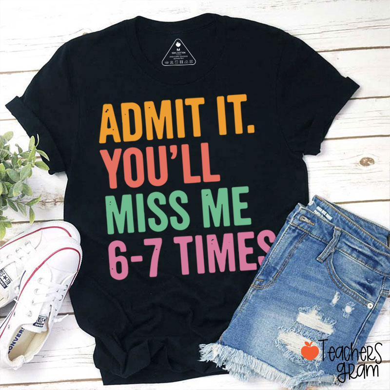 Funny  Admit It You'll Miss Me 6-7 Times Teacher T-Shirt