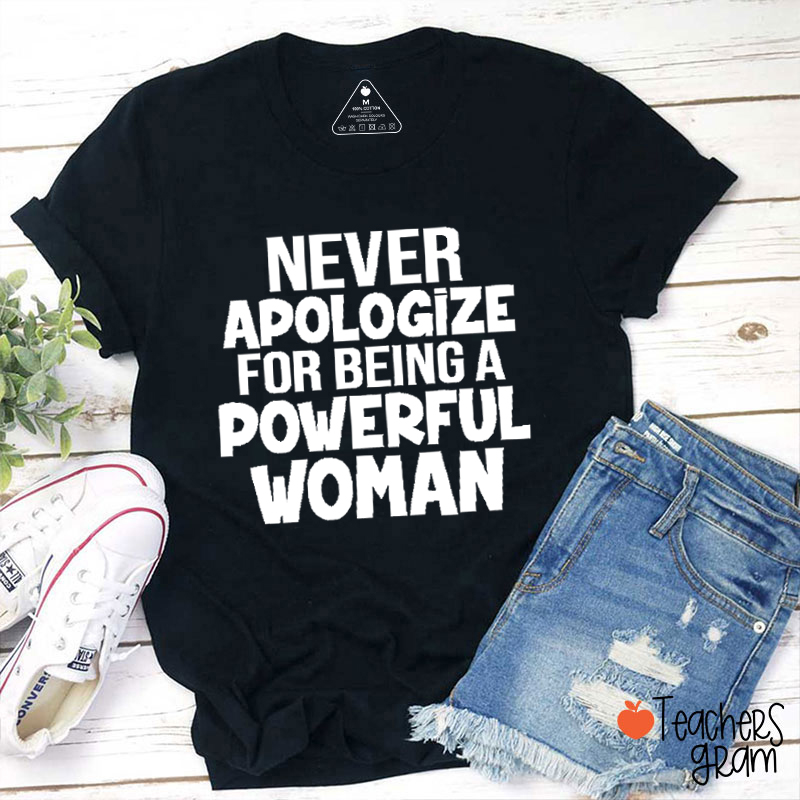 Never Apologize For Being A Powerful Woman  Teacher T-Shirt