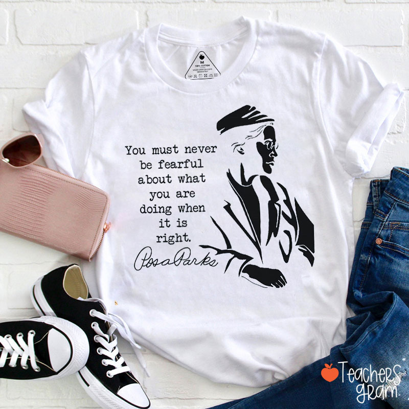 You Must Never Be Fearful About What You Are Doing When It Is Right Teacher T-Shirt