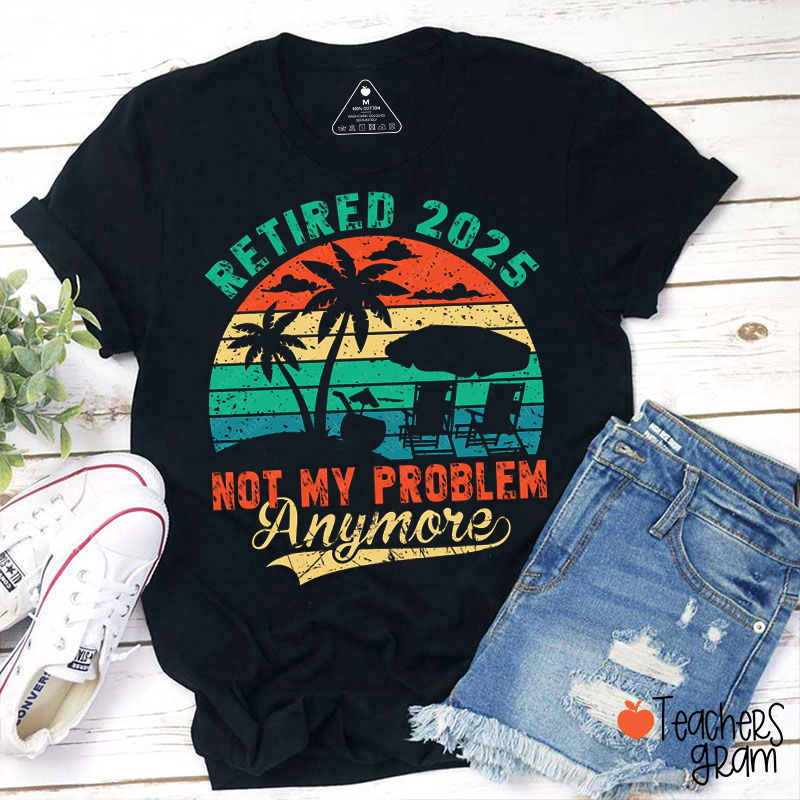 Personalized Year Retired Not My Pproblem Anymore Teacher T-Shirt