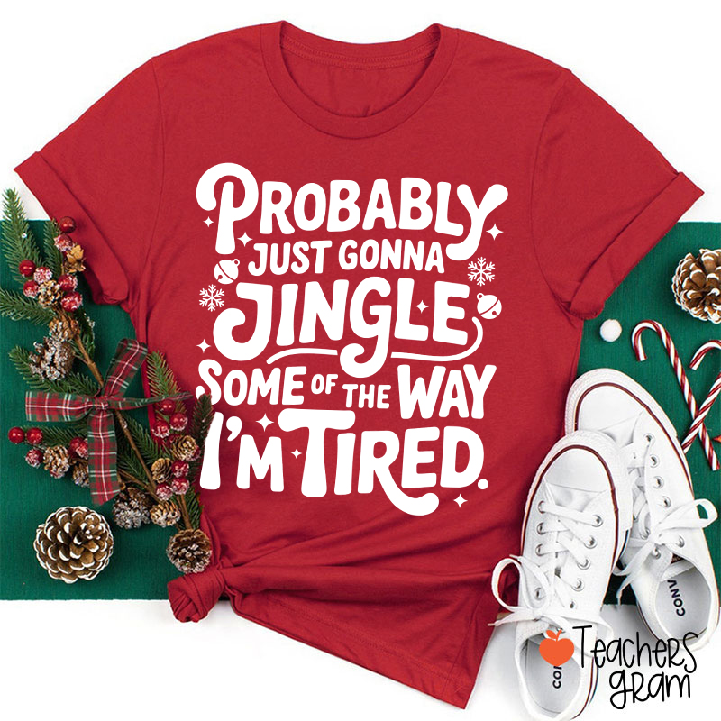 Probably Just Gonna Jingle Some Of The Way I’m Tired Teacher T-Shirt