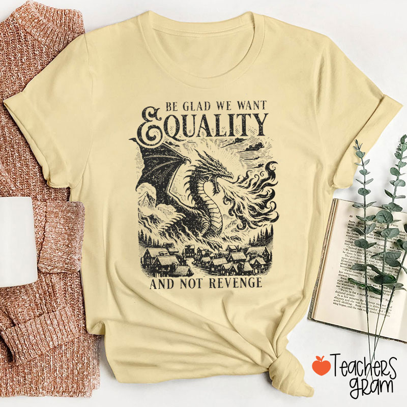 Be Glad We Want Equality And Not Revenge Teacher T-Shirt