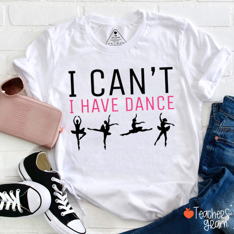 I Can't I Have Dance Teacher T-Shirt
