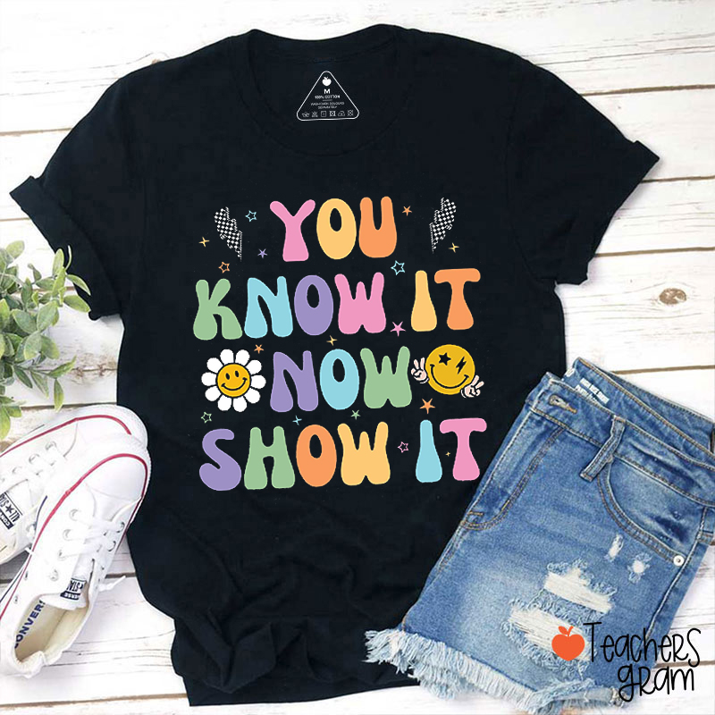 You Know It Now Show It Teacher T-Shirt