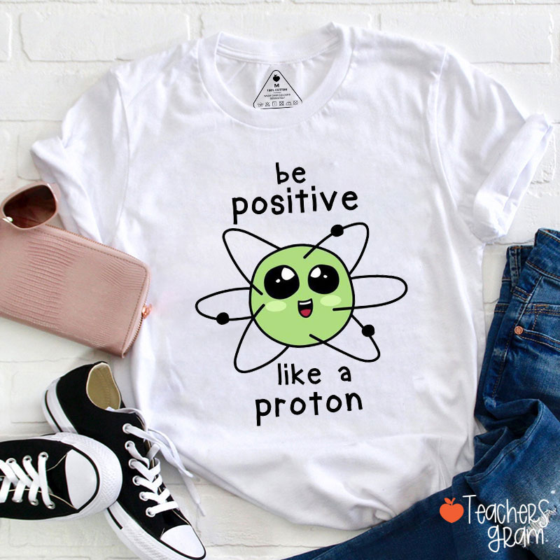 Be Positive Like A Proton Science Teacher T-Shirt