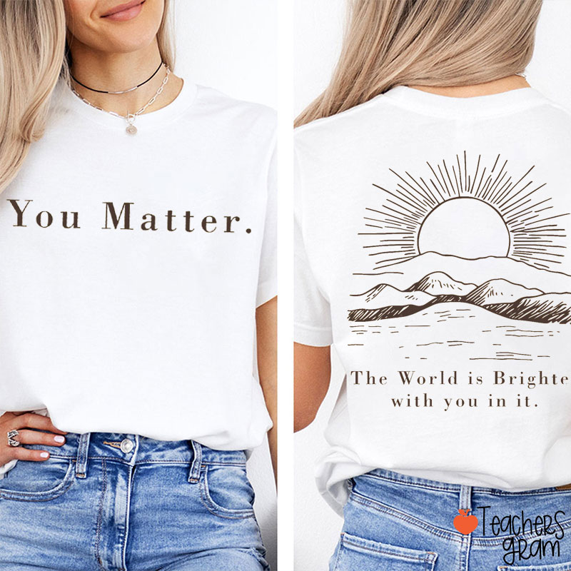 You Matter The World Is Brighter With You In It Teacher Two Sided T-Shirt