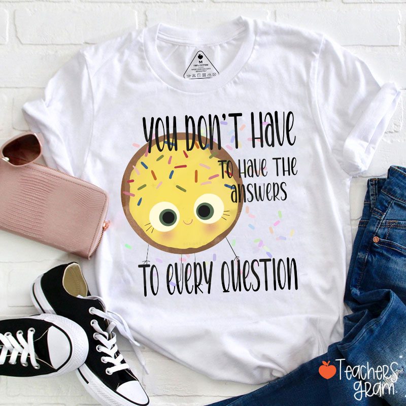 You Don't Have To Have The Answers To Every Question Teacher T-Shirt