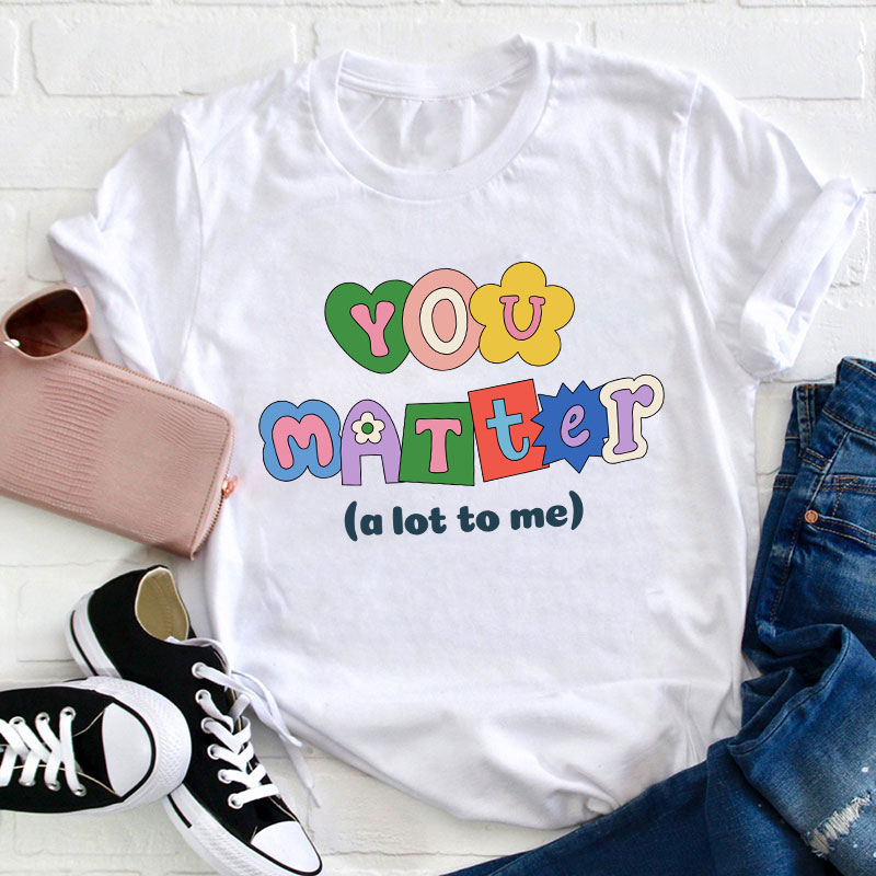 You Matter A Lot To Me Teacher T-Shirt