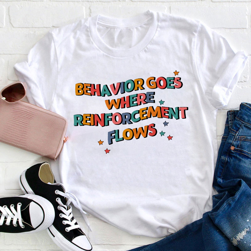 Behavior Goes Where Reinforcement Flows Teacher T-Shirt