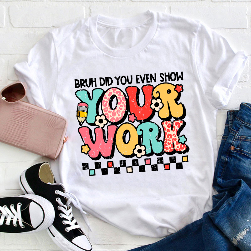 Bruh Did You Even Show Your Work Teacher T-Shirt
