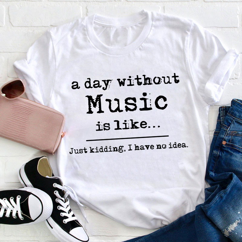 A Day Without Music Is Like Teacher T-Shirt