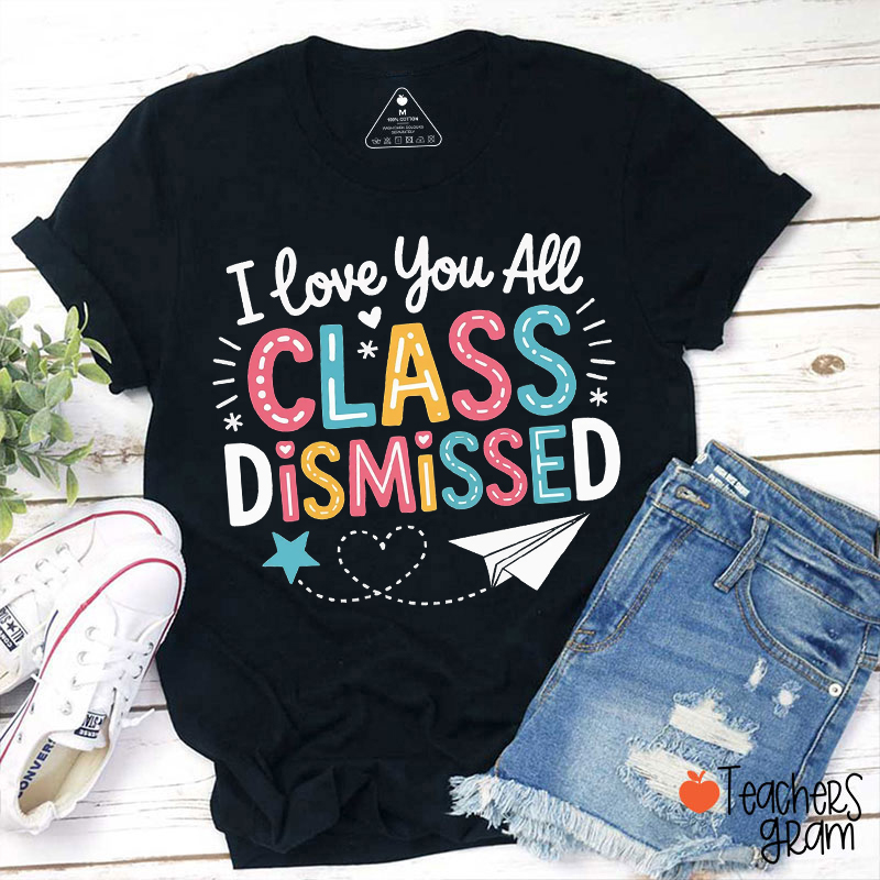 I Love You All Class Dismissed Teacher T-Shirt