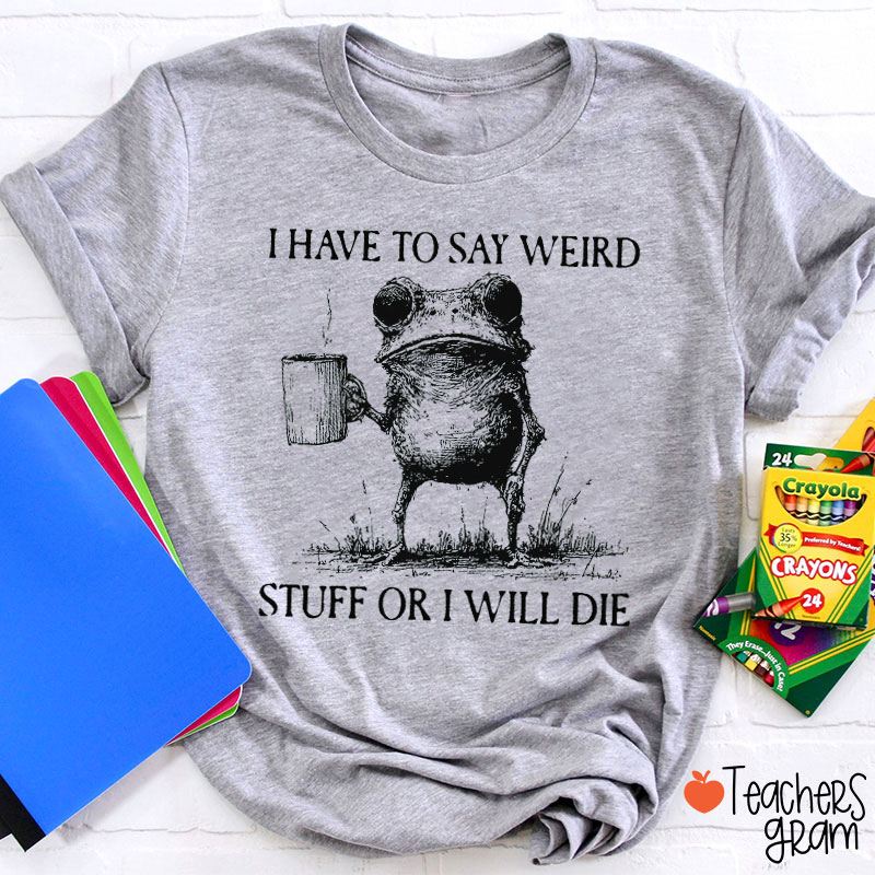 Funny Frog I Have To Say Weird Stuff Or I Will Die Teacher T-Shirt