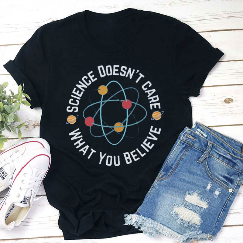 Science Doesn't Care What You Believe Teacher T-Shirt