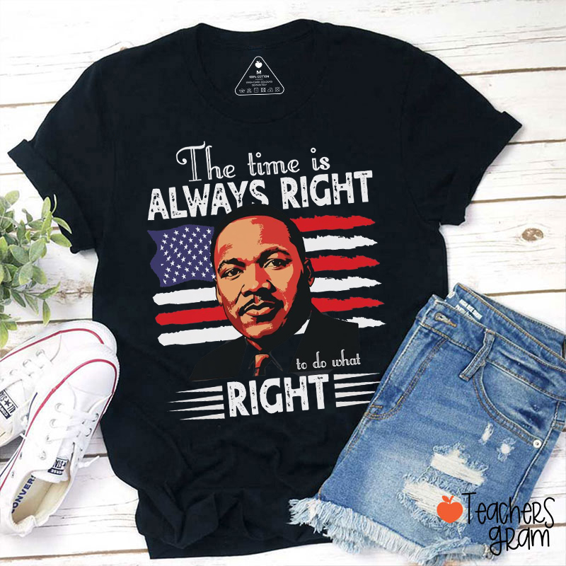 The Time Is Always Right To Do What Right Teacher T-Shirt