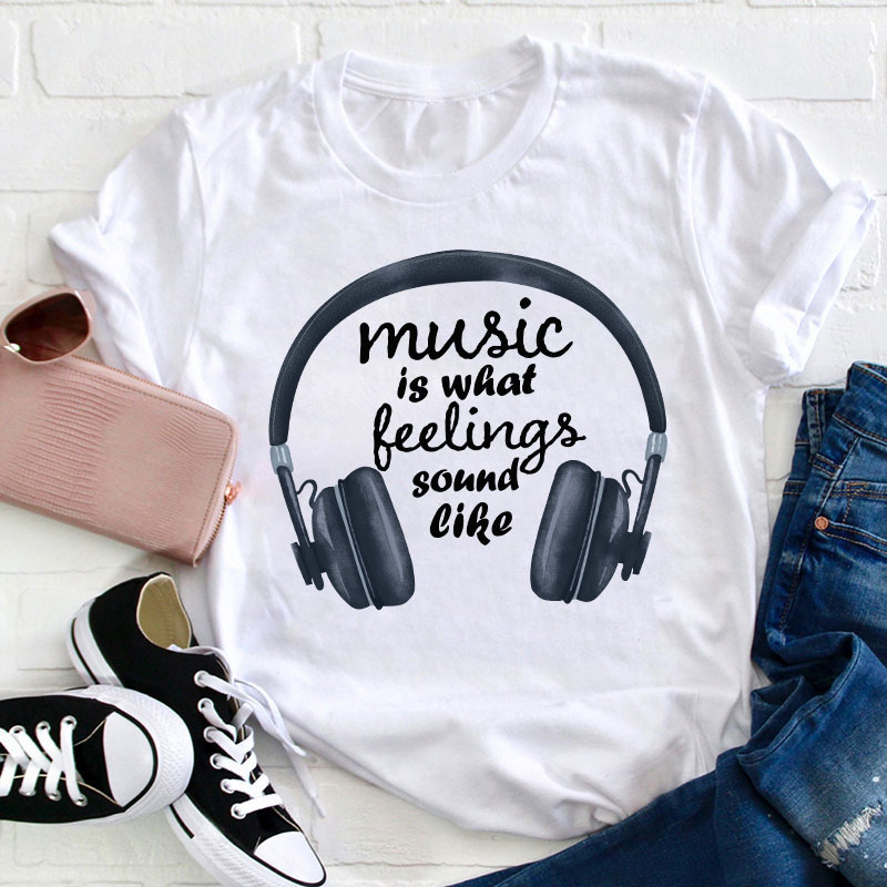 Music Is What Feelings Sound Like Teacher T-Shirt