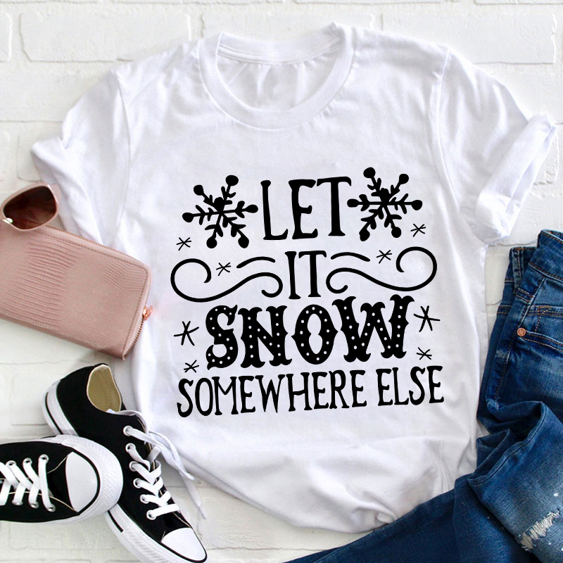 Let It Snow Somewhere Else Teacher T-Shirt