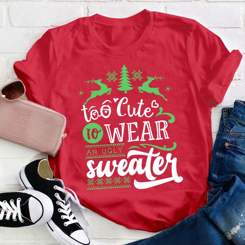 To Cute To Wear An Ugly Sweater Teacher T-Shirt