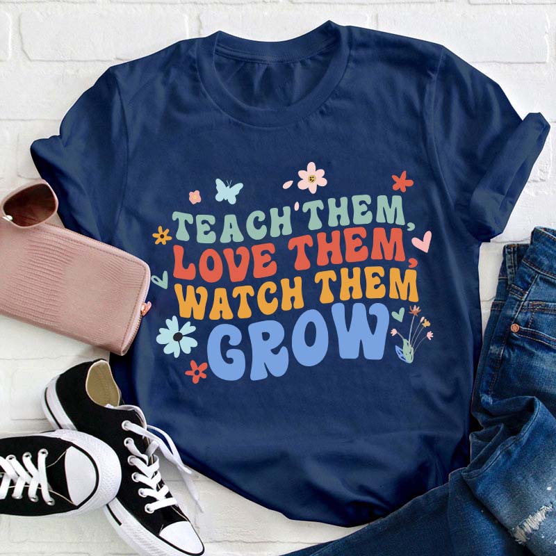 Teach Them Love Them Watch Them Grow Teacher T-Shirt