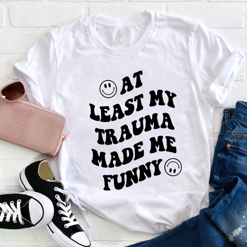 At Least My Trauma Made Me Funny Teacher T-Shirt