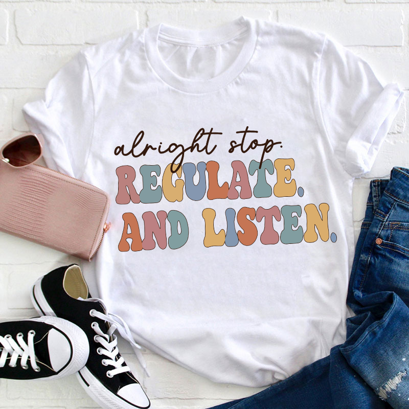 Alright Stop Regulate And Listen Teacher T-Shirt