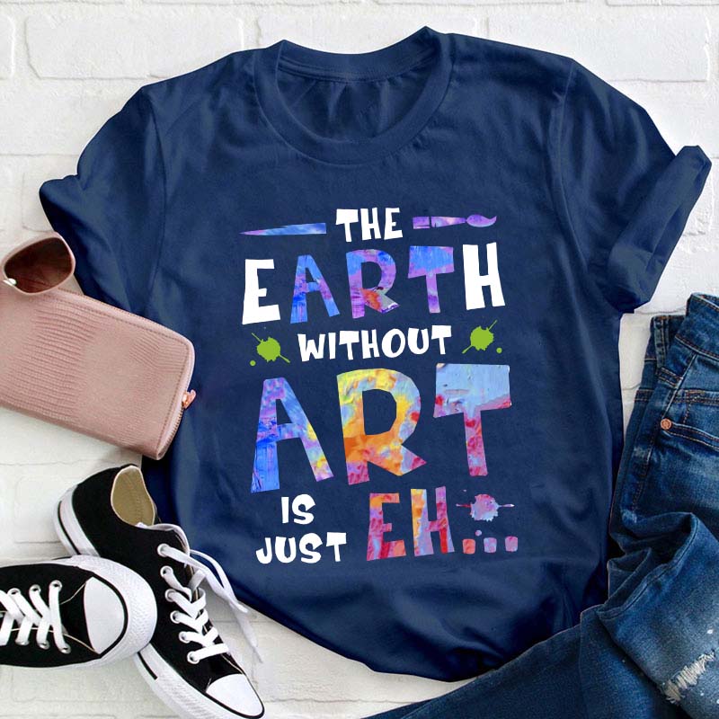 The Earth Without Art Is Just Eh Teacher T-Shirt