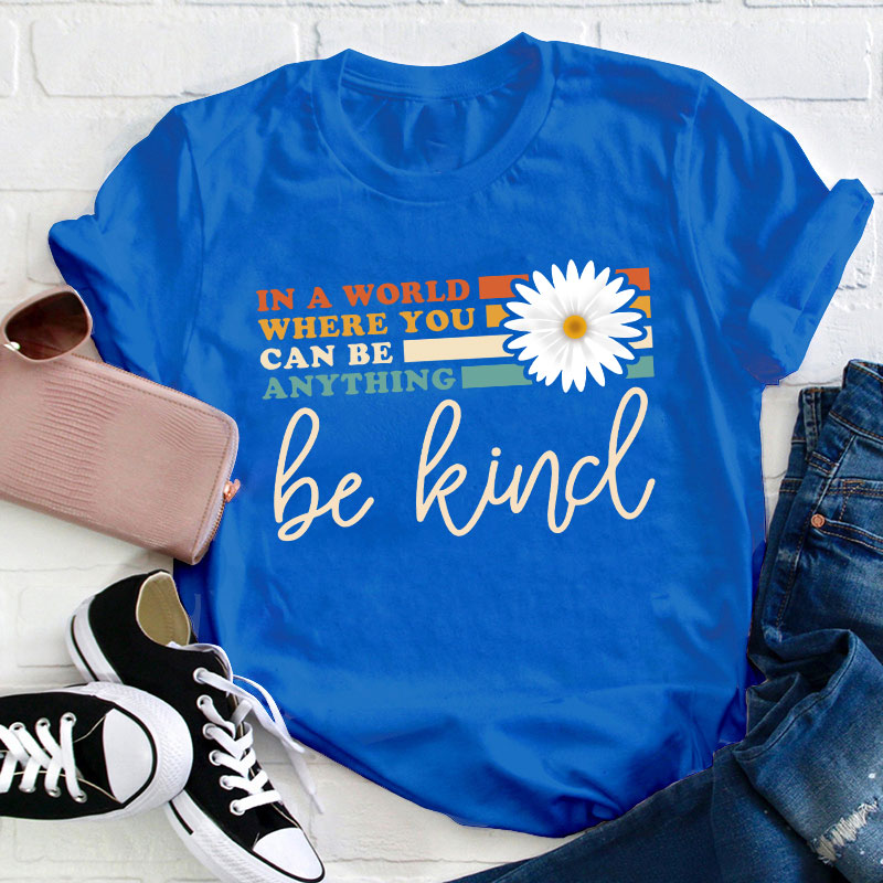 In A World Where You Can Be Anything Be Kind Teacher T-Shirt