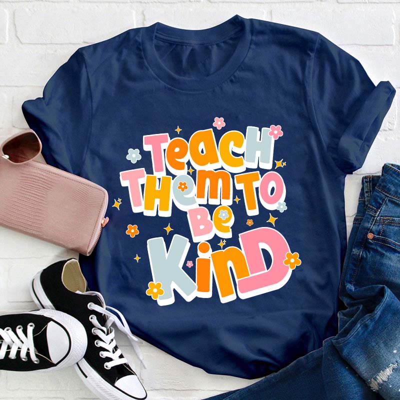 Teach Them To Be Kind Teacher T-Shirt