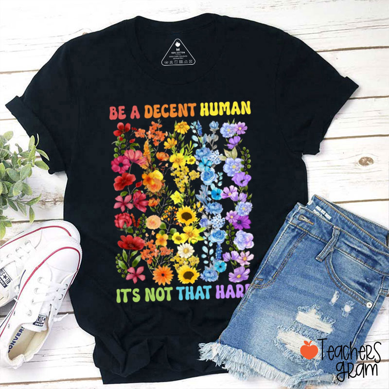 Colorful Flower Be A Decent Human It's Not That Hard Teacher T-Shirt
