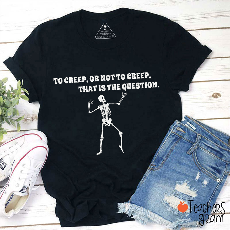 To Creep Or Not To Creep That Is The Question Teacher T-Shirt