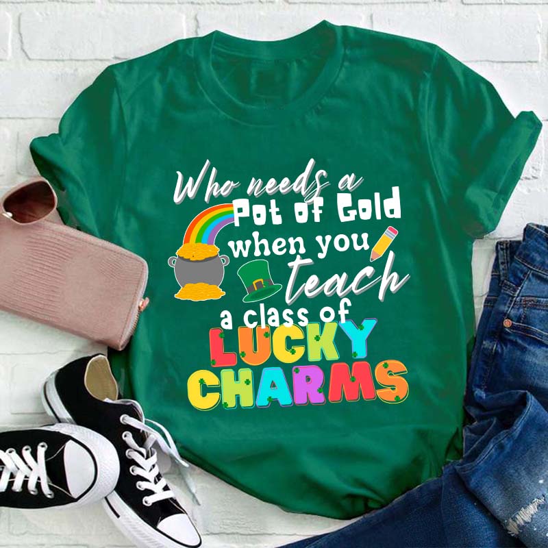 Who Needs A Pot Of Gold When You Teach A Class Of Lucky Charms Teacher T-Shirt