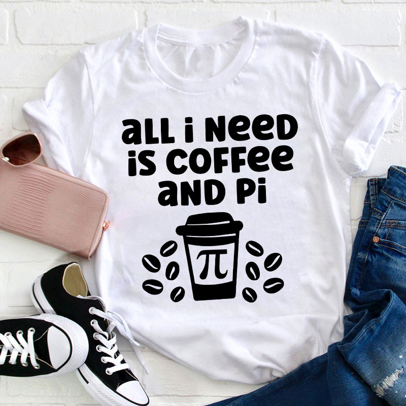 All I Need Is Coffee And Pi Teacher T-Shirt